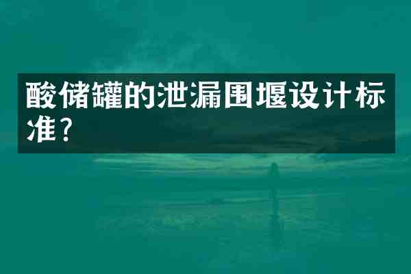 酸储罐的泄漏围堰设计标准？