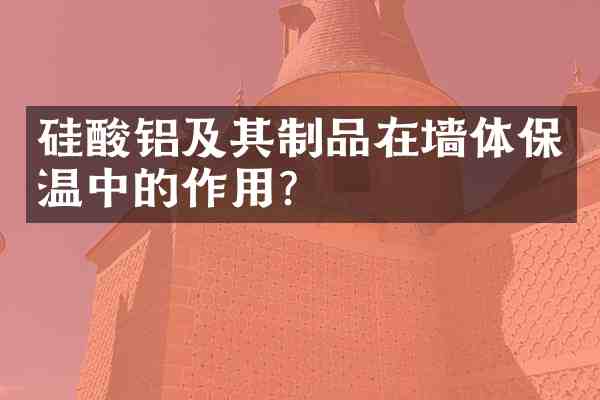 硅酸铝及其制品在墙体保温中的作用？