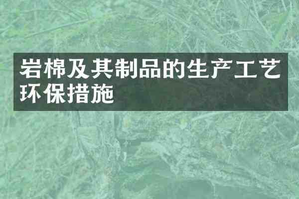 岩棉及其制品的生产工艺环保措施