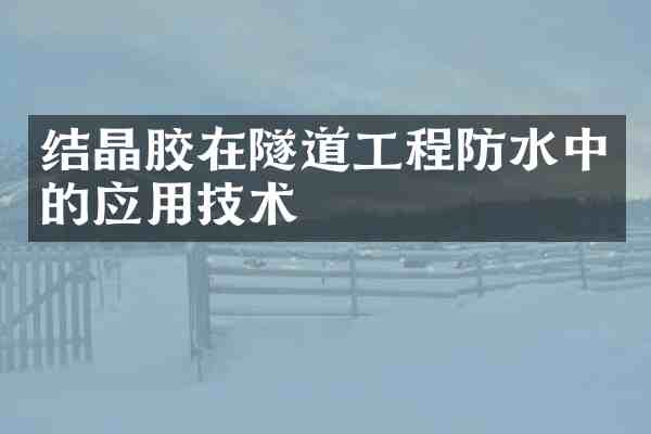 结晶胶在隧道工程防水中的应用技术