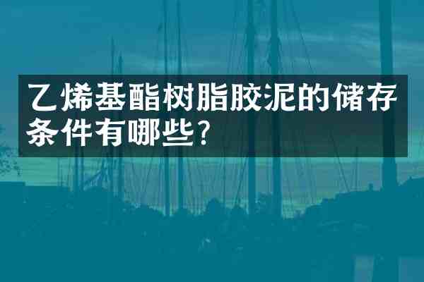 乙烯基酯树脂胶泥的储存条件有哪些?