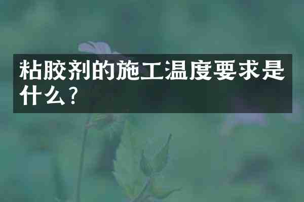 粘胶剂的施工温度要求是什么?