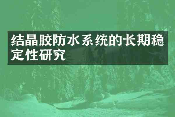 结晶胶防水系统的长期稳定性研究