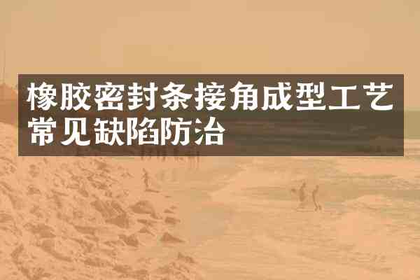 橡胶密封条接角成型工艺常见缺陷防治