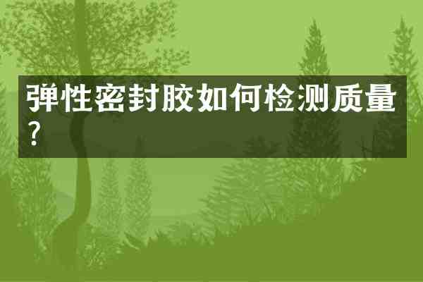 弹性密封胶如何检测质量？