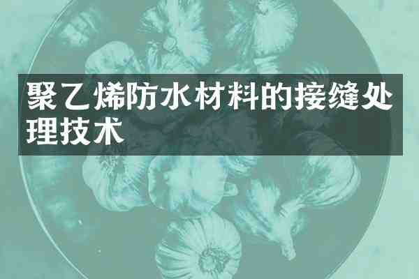 聚乙烯防水材料的接缝处理技术