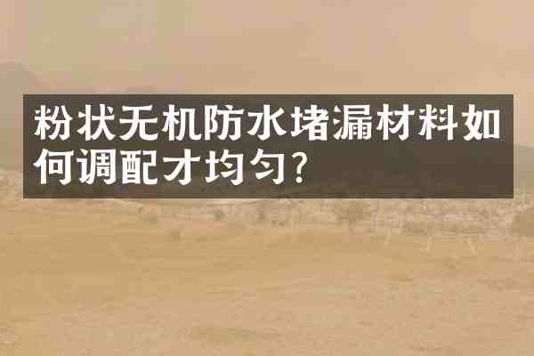 粉状无机防水堵漏材料如何调配才均匀?