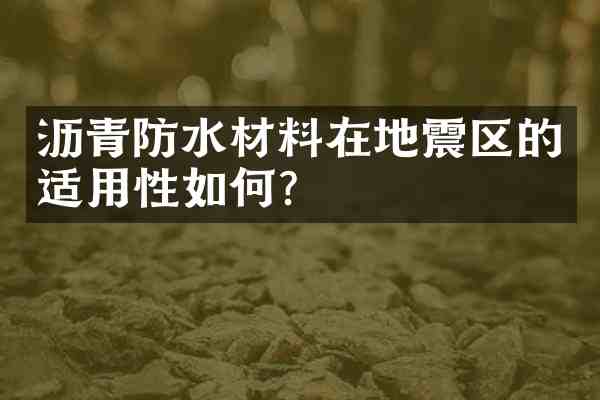 沥青防水材料在地震区的适用性如何?