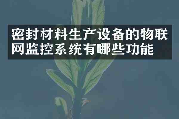 密封材料生产设备的物联网监控系统有哪些功能?