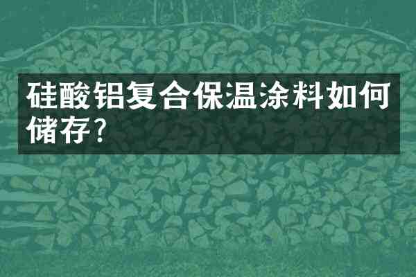 硅酸铝复合保温涂料如何储存？