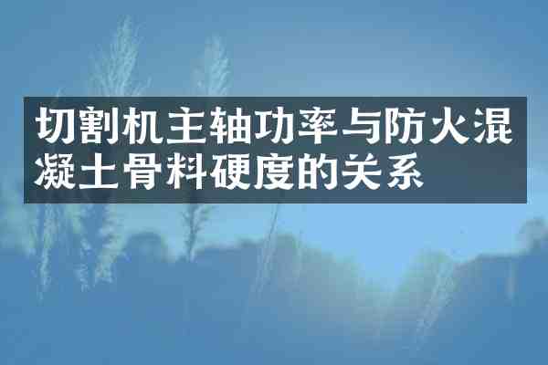 切割机主轴功率与防火混凝土骨料硬度的关系