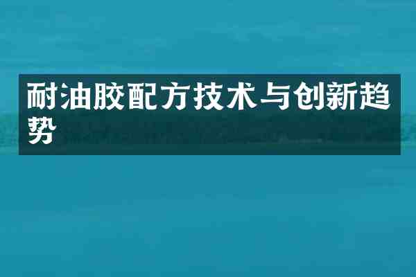 耐油胶技术与创新趋势