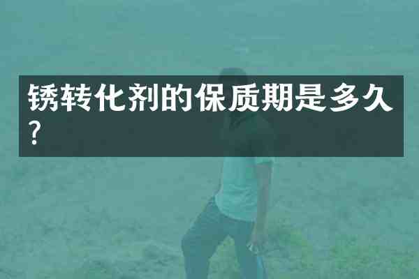 锈转化剂的保质期是多久?