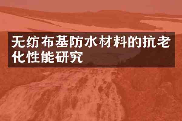无纺布基防水材料的抗老化性能研究