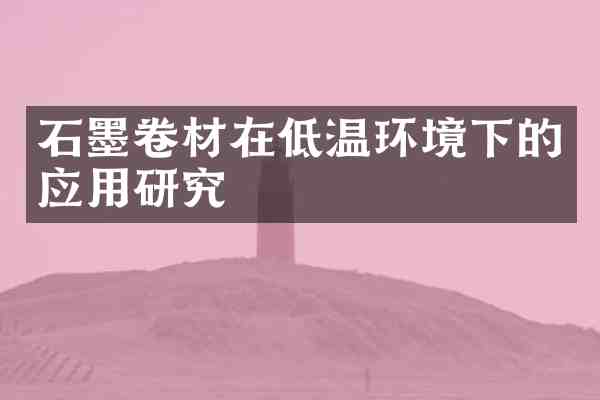 石墨卷材在低温环境下的应用研究