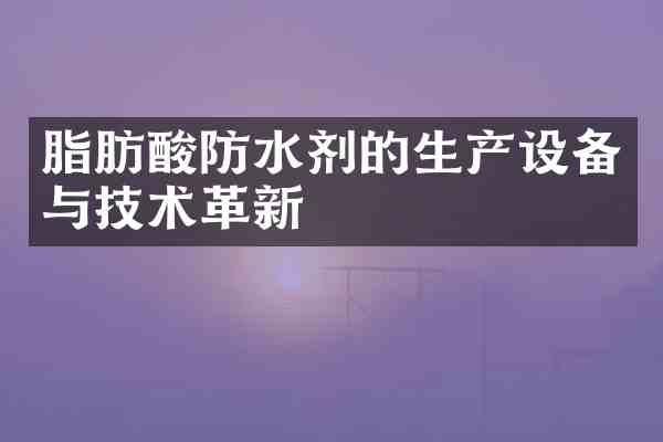 脂肪酸防水剂的生产设备与技术革新