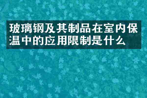 玻璃钢及其制品在室内保温中的应用限制是什么?