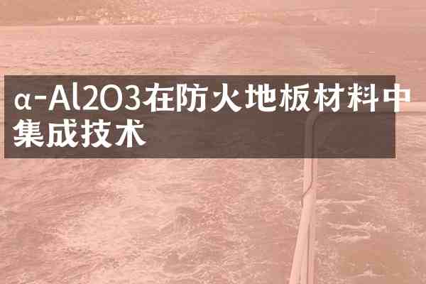 α-Al2O3在防火地板材料中的集成技术