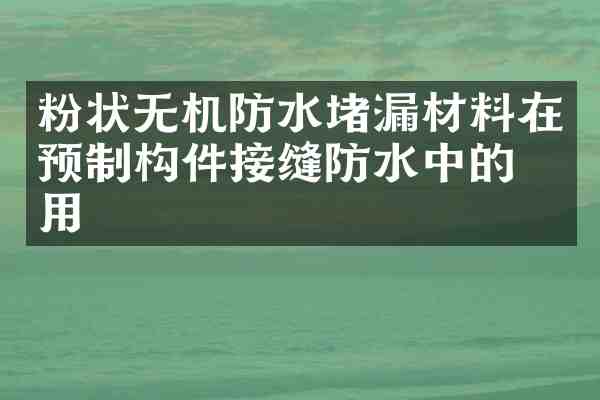 粉状无机防水堵漏材料在预制构件接缝防水中的应用