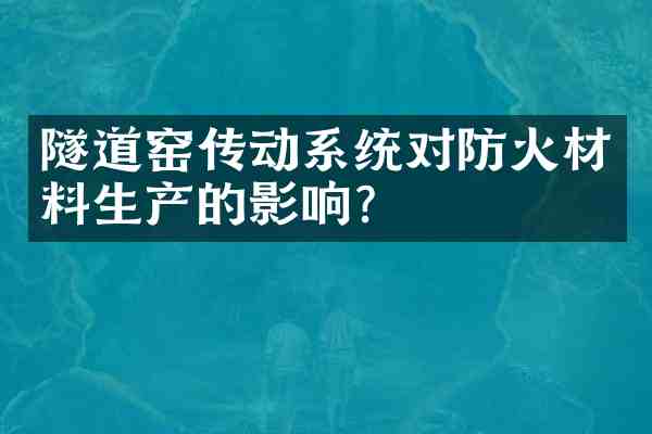 隧道窑传动系统对防火材料生产的影响?