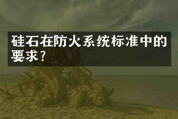 硅石在防火系统标准中的要求？