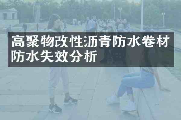 高聚物改性沥青防水卷材防水失效分析