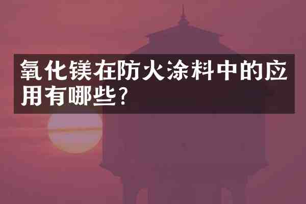 氧化镁在防火涂料中的应用有哪些?