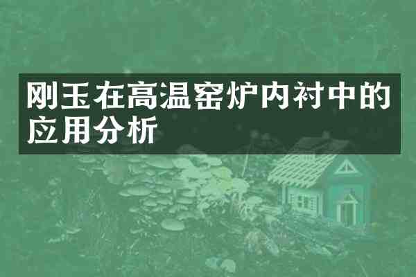 刚玉在高温窑炉内衬中的应用分析