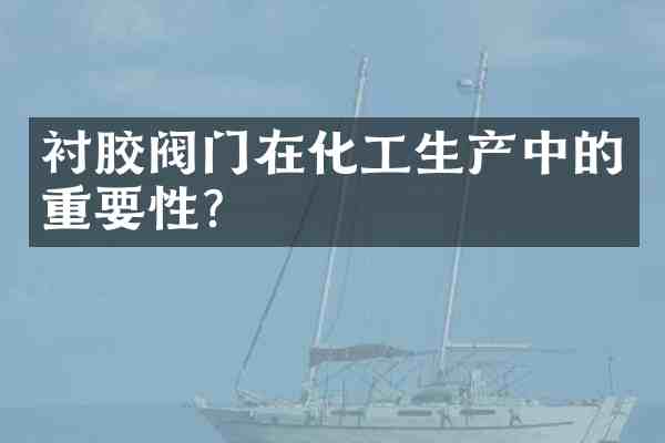 衬胶阀门在化工生产中的重要性?