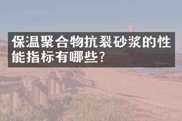 保温聚合物抗裂砂浆的性能指标有哪些?