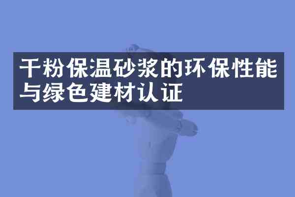 干粉保温砂浆的环保性能与绿色建材认证