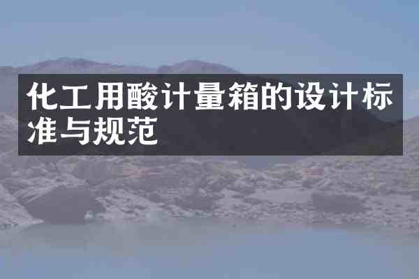 化工用酸计量箱的设计标准与规范