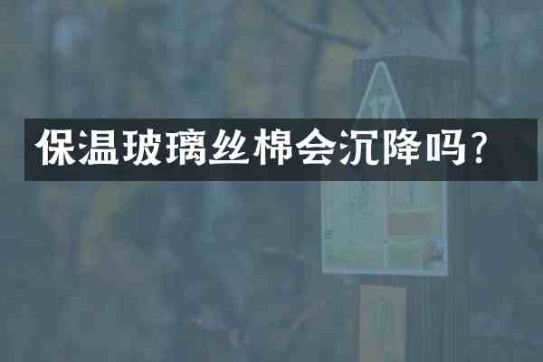 保温玻璃丝棉会沉降吗?