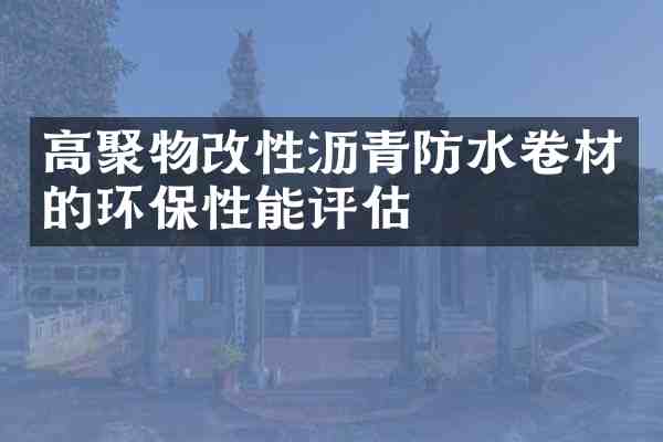 高聚物改性沥青防水卷材的环保性能评估