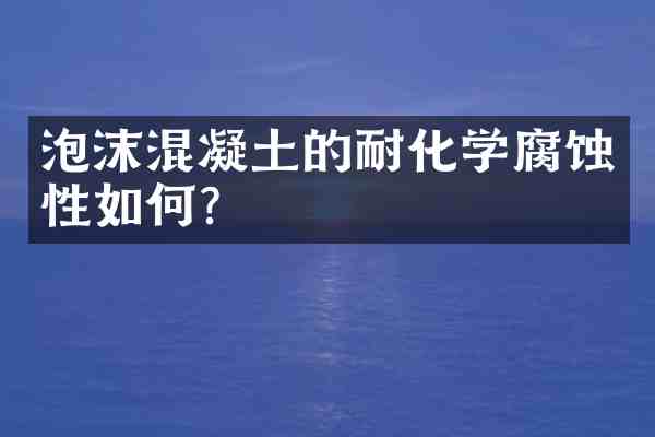 泡沫混凝土的耐化学腐蚀性如何?