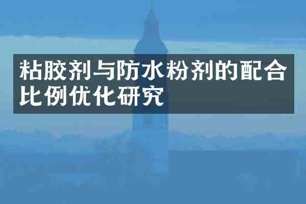 粘胶剂与防水粉剂的配合比例优化研究