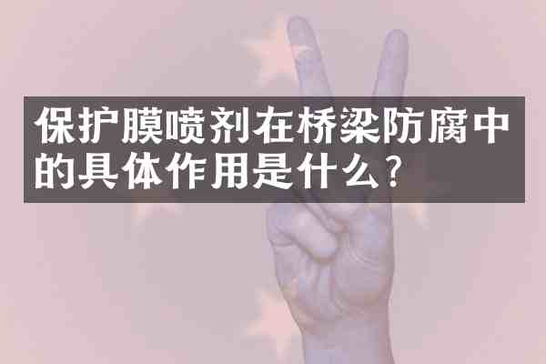 保护膜喷剂在桥梁防腐中的具体作用是什么?