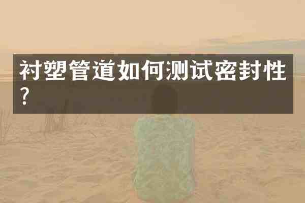 衬塑管道如何测试密封性？