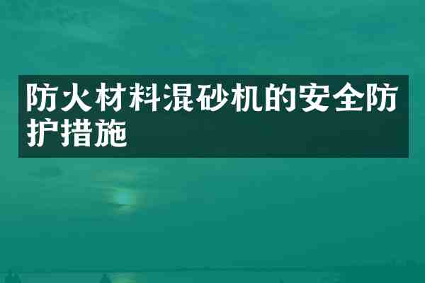 防火材料混砂机的安全防护措施