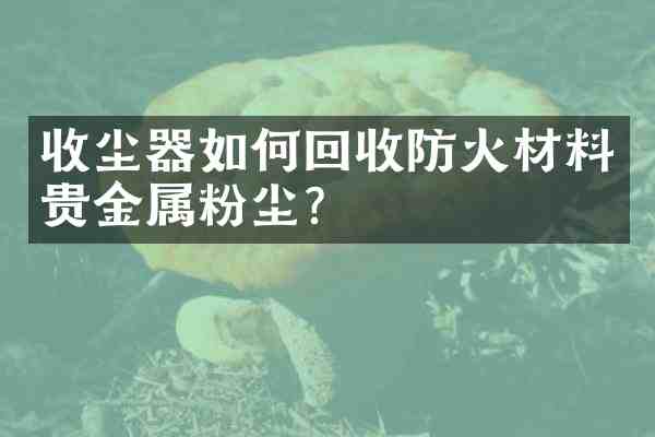 收尘器如何回收防火材料贵金属粉尘?