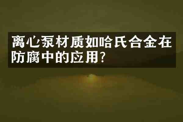 离心泵材质如哈氏合金在防腐中的应用？