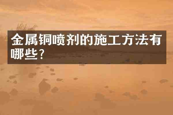 金属铜喷剂的施工方法有哪些?