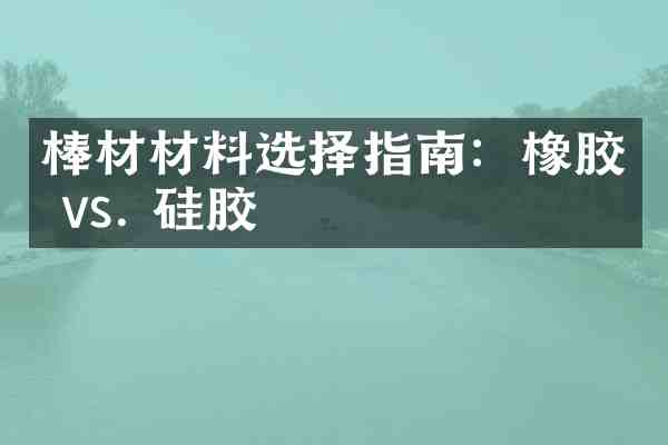 棒材材料选择指南:橡胶 vs. 硅胶
