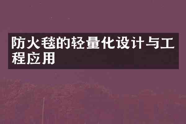 防火毯的轻量化设计与工程应用