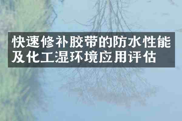 快速修补胶带的防水性能及化工湿环境应用评估