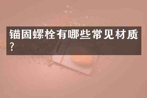锚固螺栓有哪些常见材质?