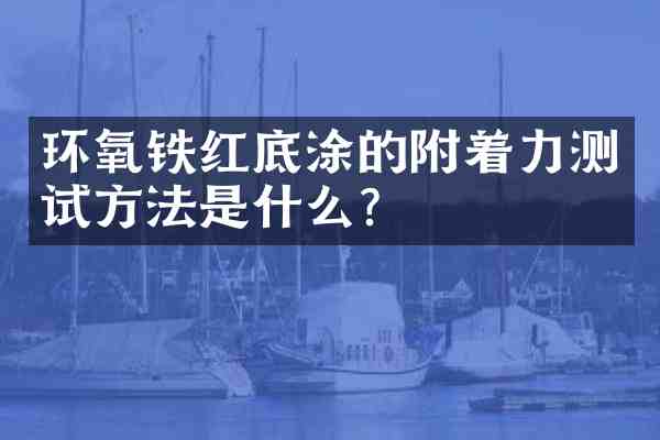 环氧铁红底涂的附着力测试方法是什么?