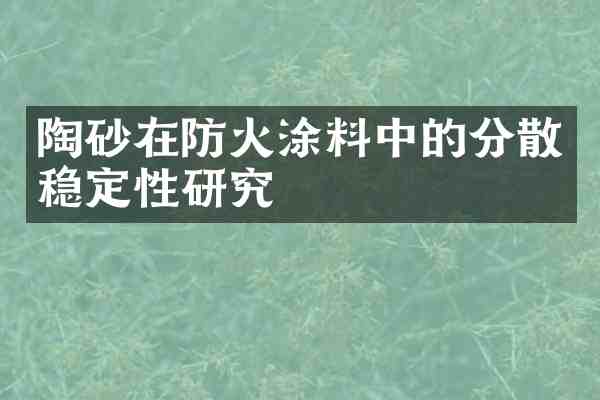 陶砂在防火涂料中的分散稳定性研究