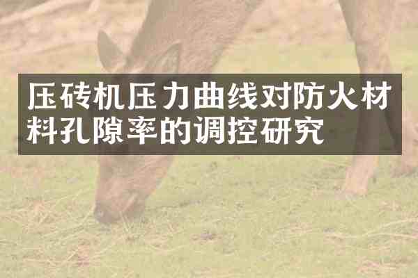 压砖机压力曲线对防火材料孔隙率的调控研究