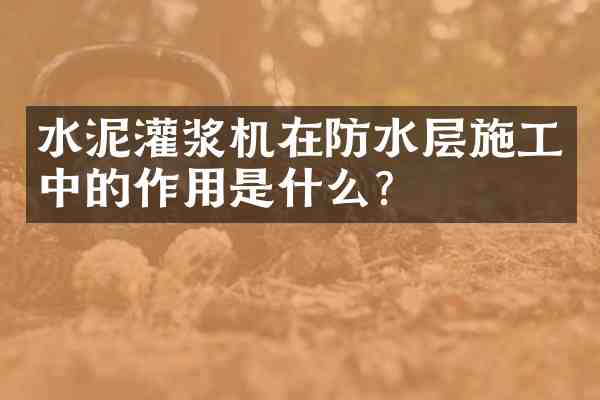 水泥灌浆机在防水层施工中的作用是什么?